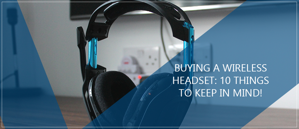 Buying A Wireless Headset: 10 Things To Keep In Mind!