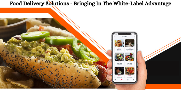 Food Delivery Solutions – Bringing in The White-Label Advantage