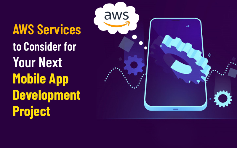 AWS Services To Consider For Your Next Mobile App Development Project