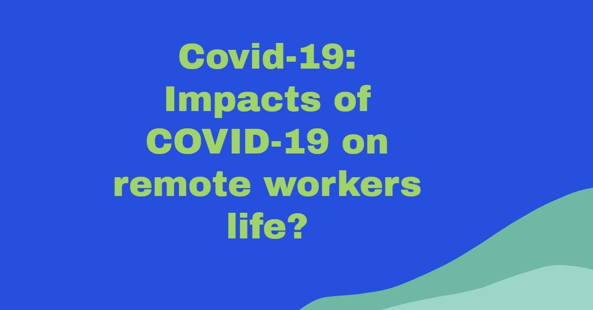 Covid-19: Impacts Of COVID-19 On Remote Workers’ Life?