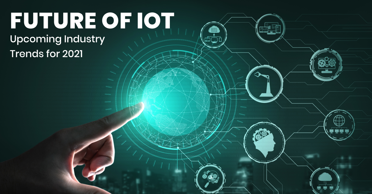 Future of IoT – Upcoming Industry Trends for 2021