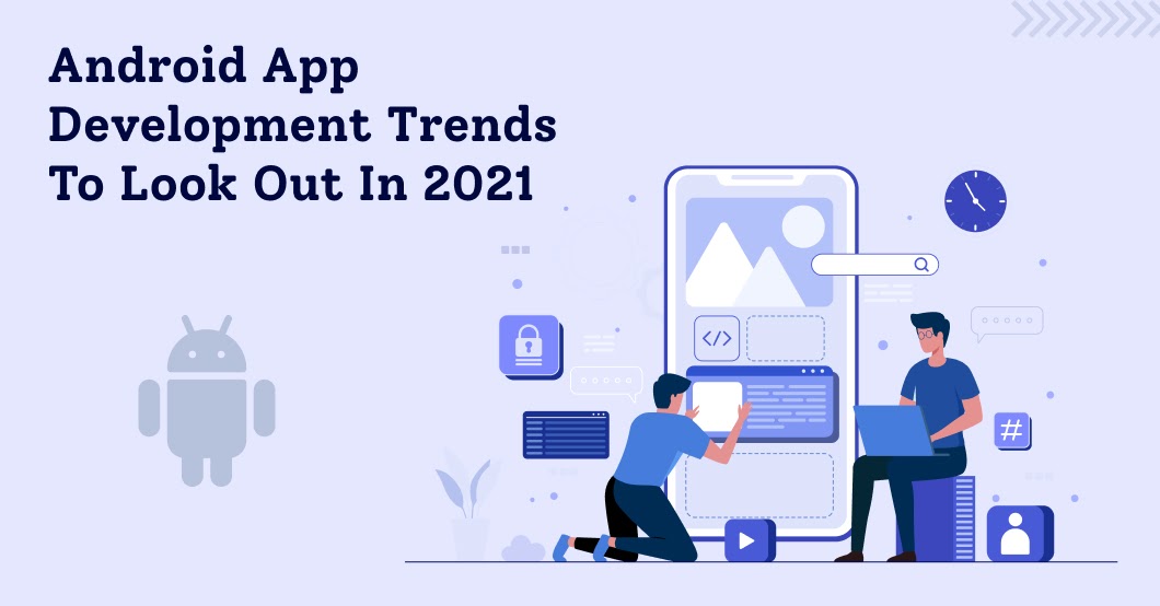 10 Android App Development Trends To Look Out For In 2021
