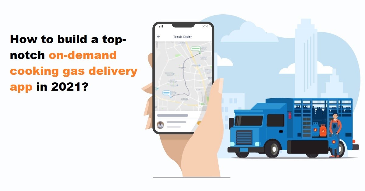 How To Build A Top-notch On-demand Cooking Gas Delivery App In 2021
